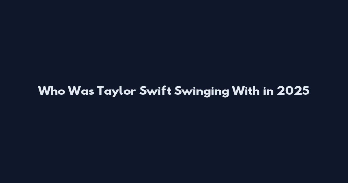 Who Was Taylor Swift Swinging With in 2025