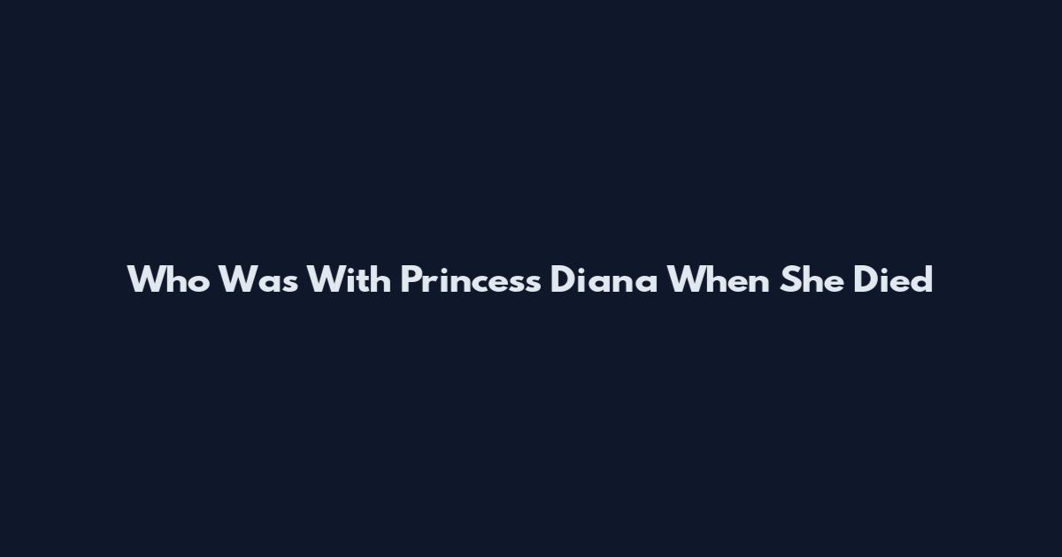 Who Was With Princess Diana When She Died