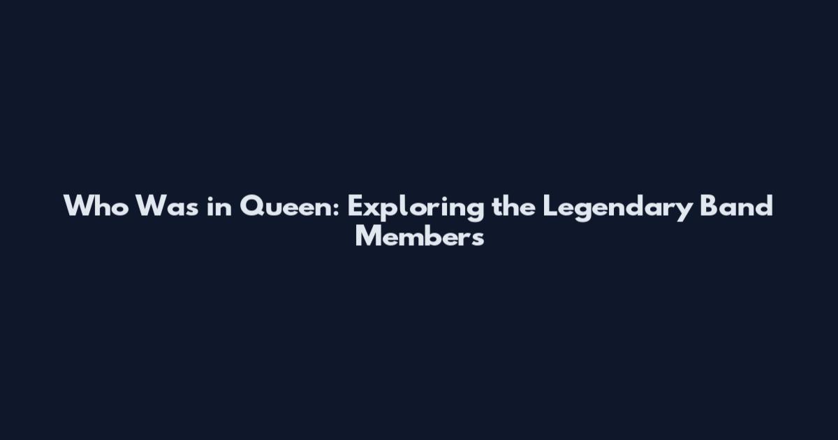 Who Was in Queen: Exploring the Legendary Band Members