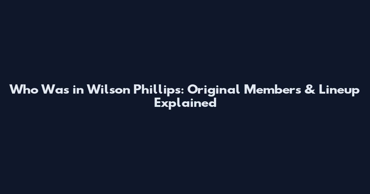 Who Was in Wilson Phillips: Original Members & Lineup Explained