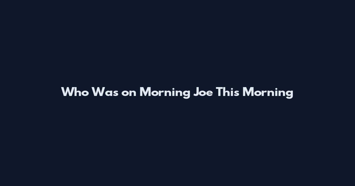 Who Was on Morning Joe This Morning