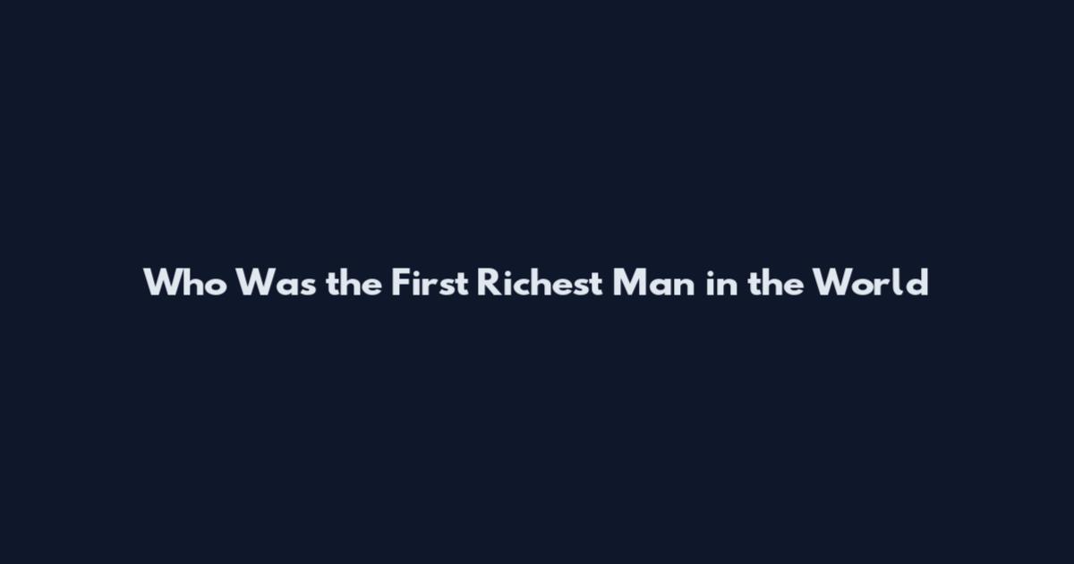 Who Was the First Richest Man in the World