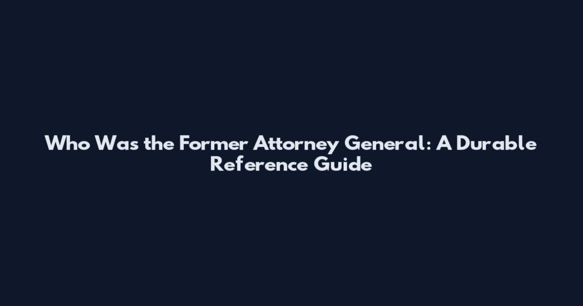 Who Was the Former Attorney General: A Durable Reference Guide