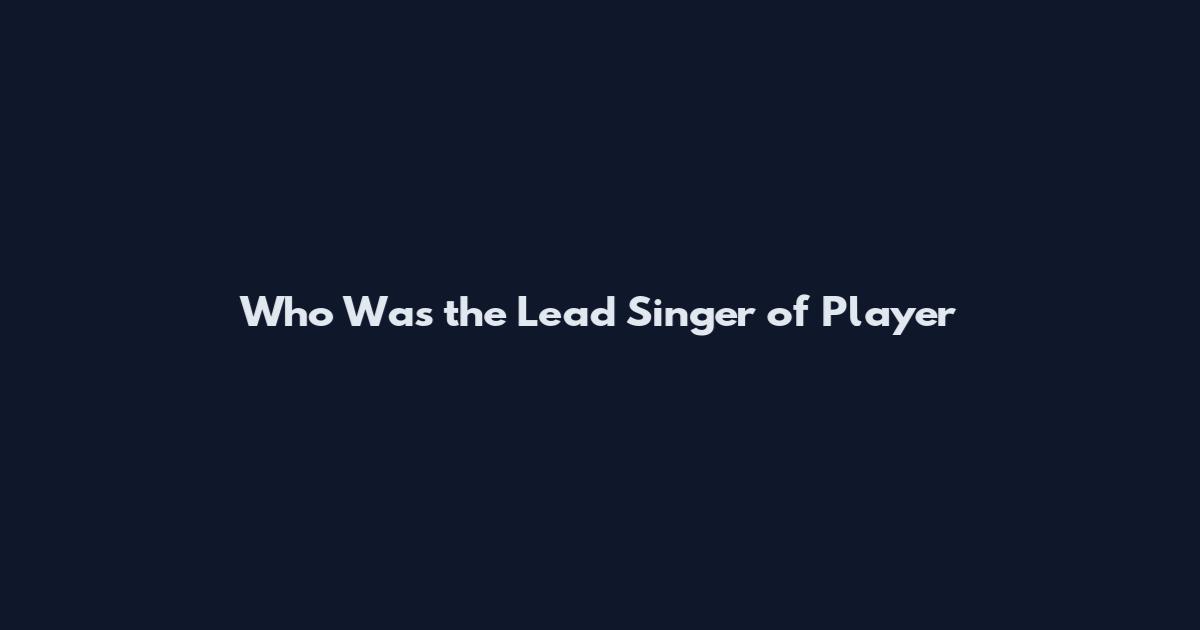 Who Was the Lead Singer of Player