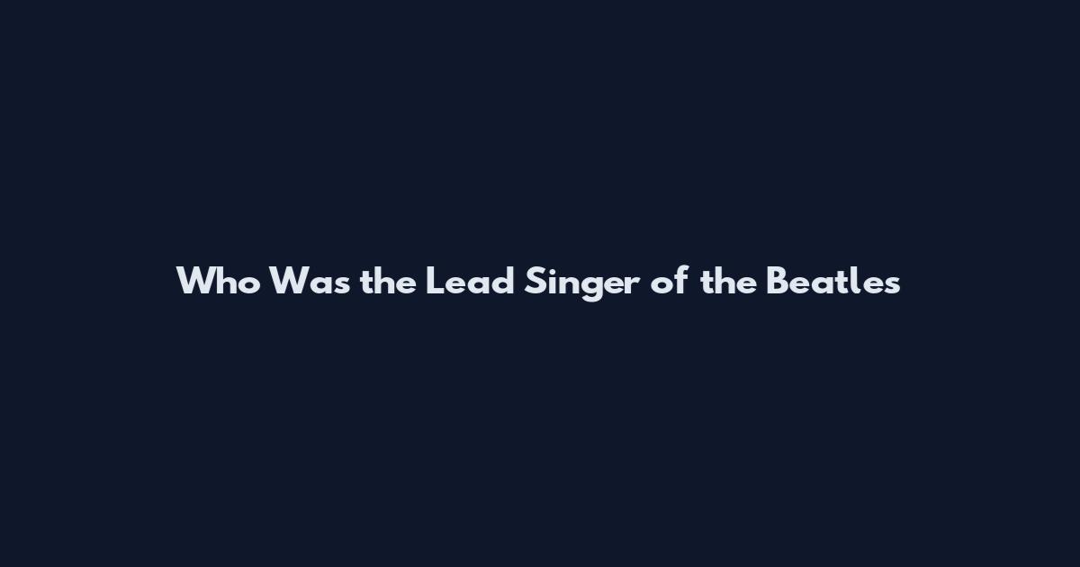Who Was the Lead Singer of the Beatles