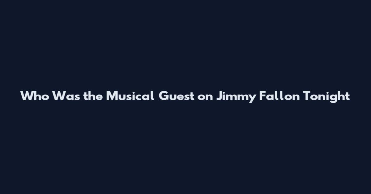 Who Was the Musical Guest on Jimmy Fallon Tonight