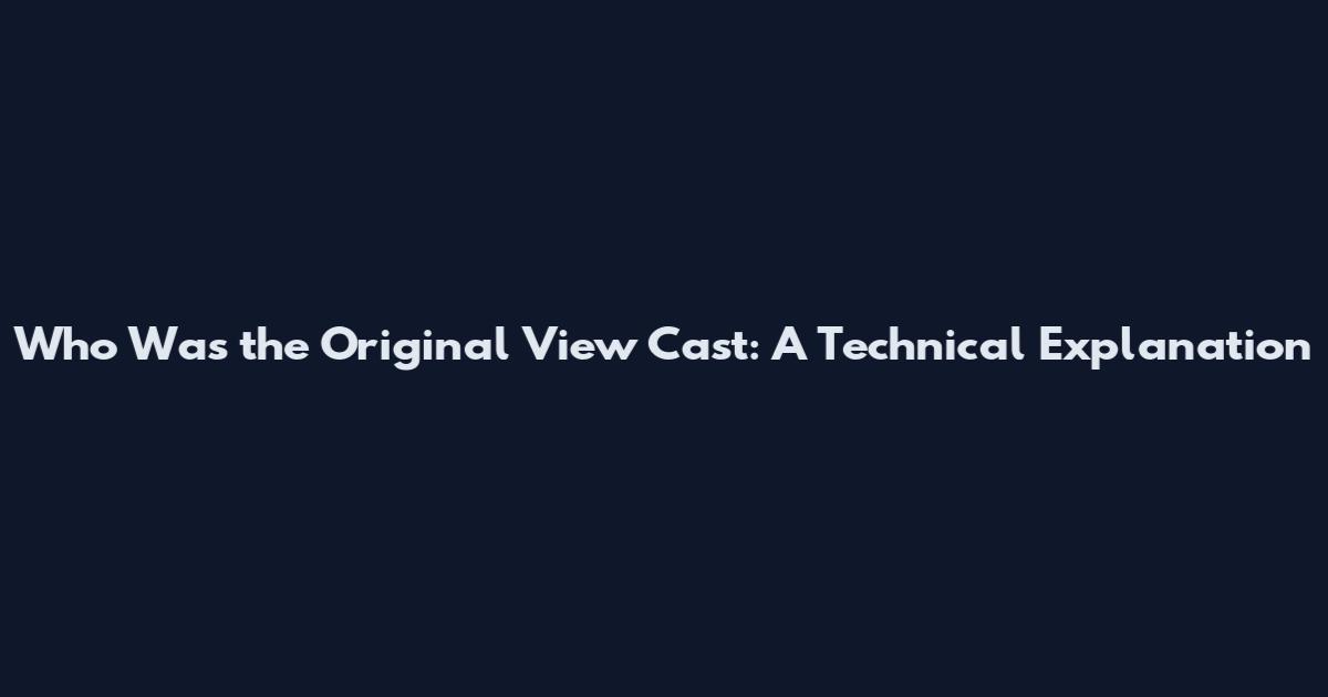 Who Was the Original View Cast: A Technical Explanation