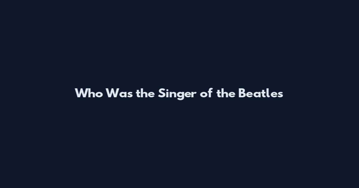 Who Was the Singer of the Beatles