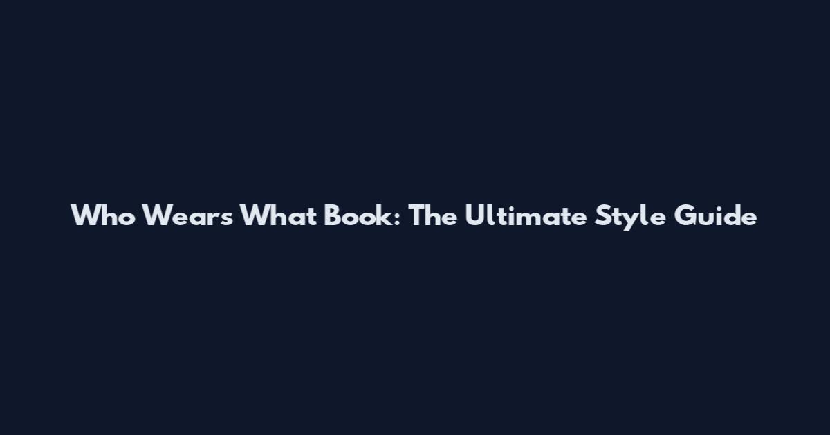 Who Wears What Book: The Ultimate Style Guide