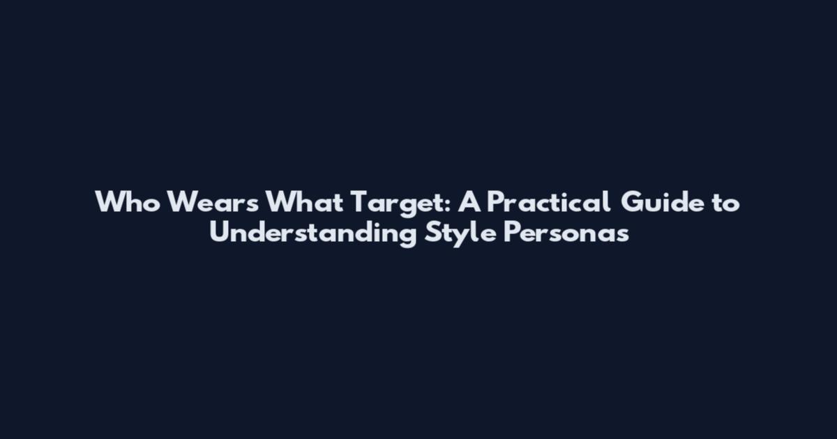 Who Wears What Target: A Practical Guide to Understanding Style Personas