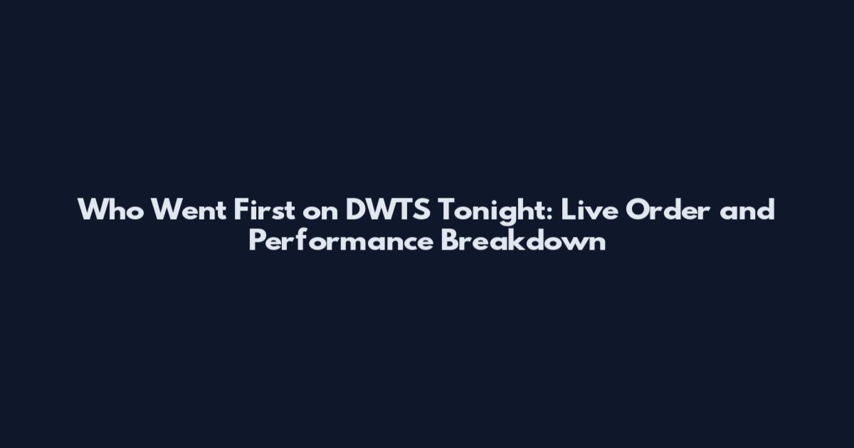 Who Went First on DWTS Tonight: Live Order and Performance Breakdown