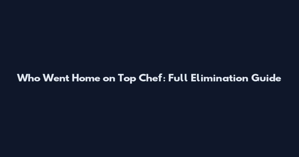 Who Went Home on Top Chef: Full Elimination Guide