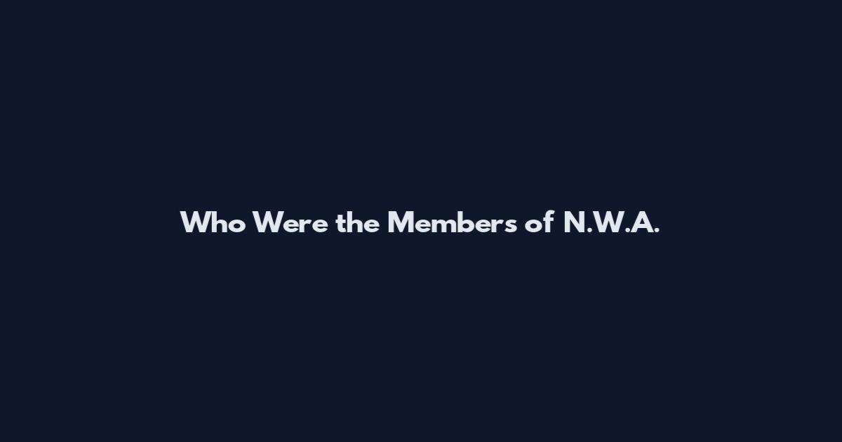 Who Were the Members of N.W.A.