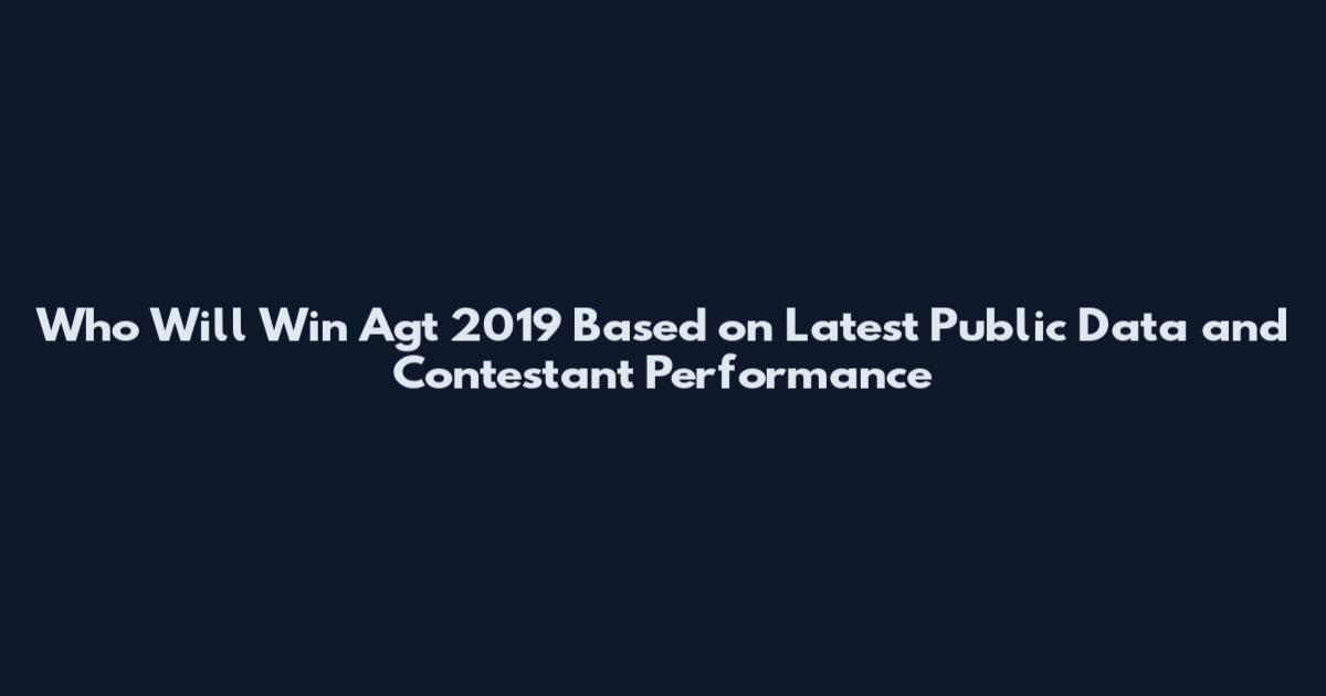 Who Will Win Agt 2019 Based on Latest Public Data and Contestant Performance