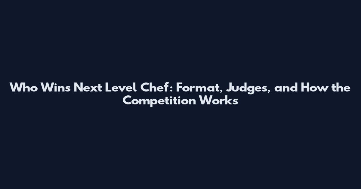 Who Wins Next Level Chef: Format, Judges, and How the Competition Works