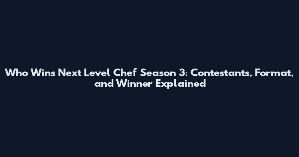 Who Wins Next Level Chef Season 3: Contestants, Format, and Winner Explained