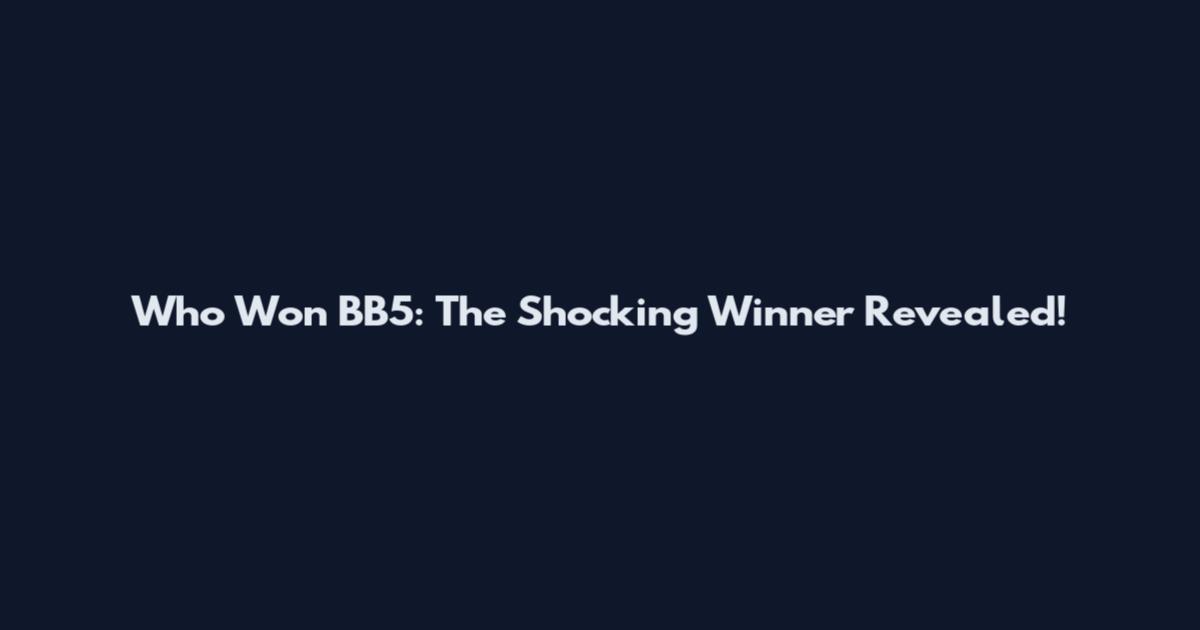 Who Won BB5: The Shocking Winner Revealed!
