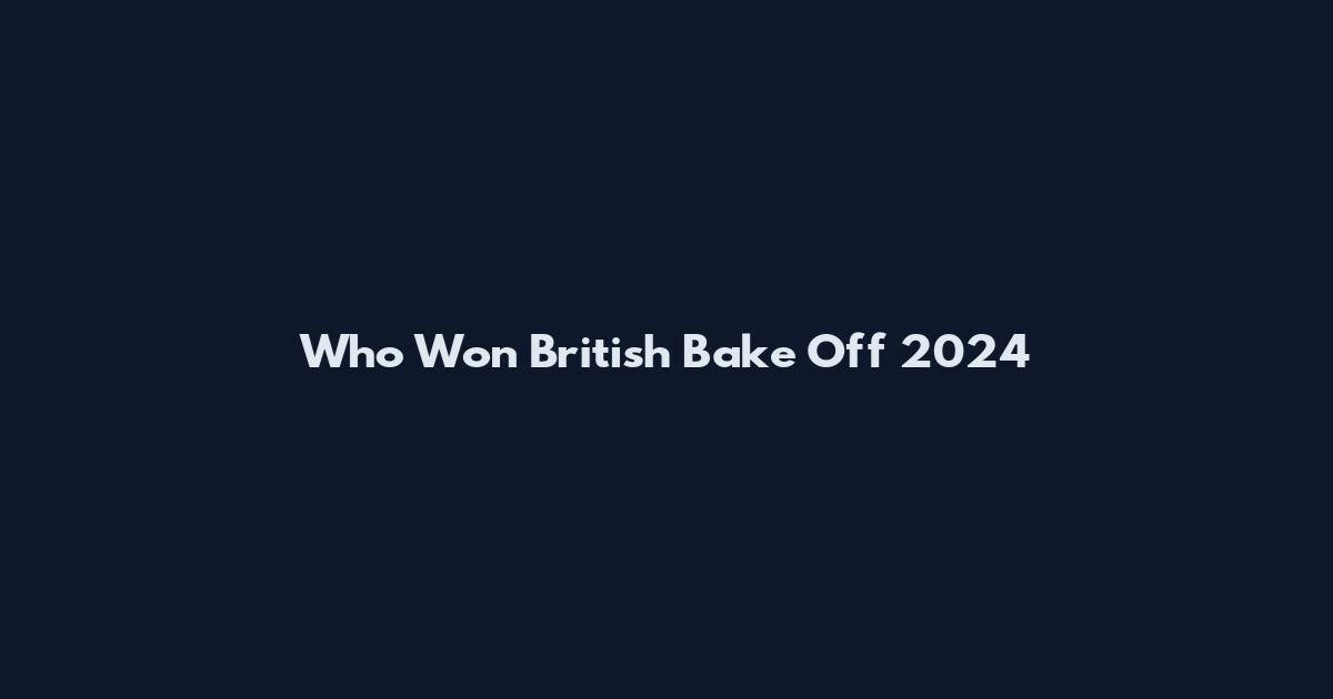 Who Won British Bake Off 2024