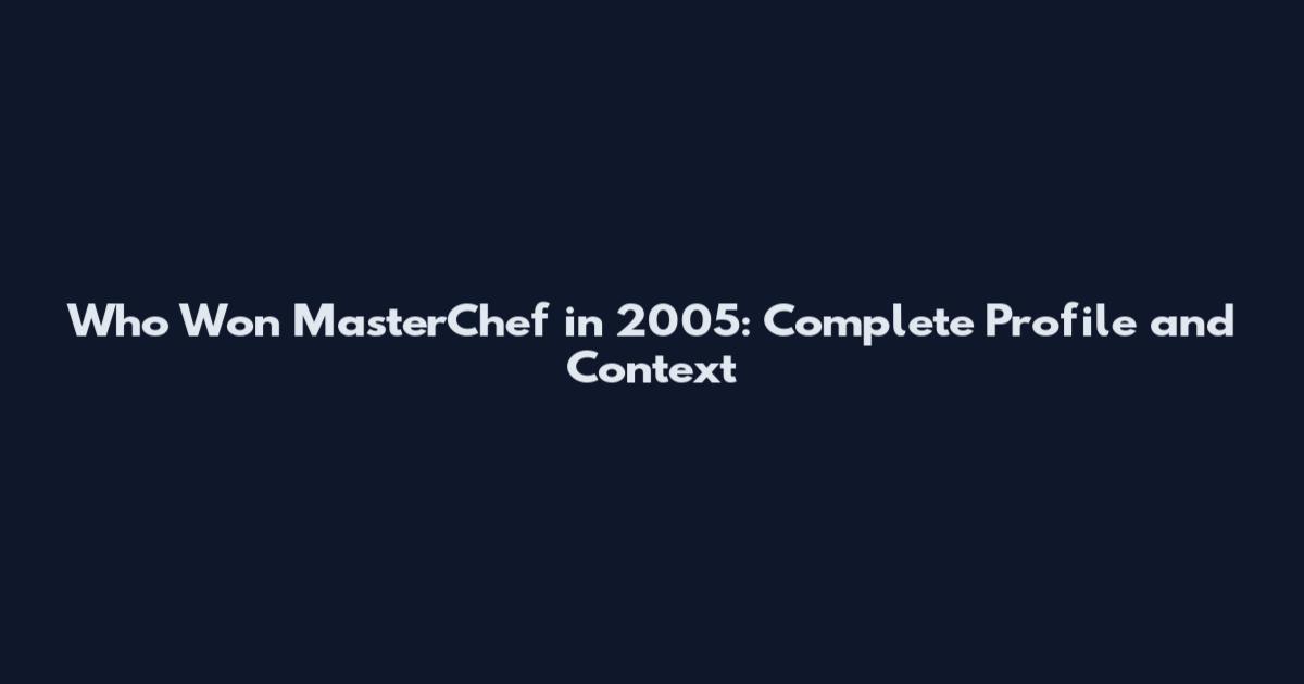 Who Won MasterChef in 2005: Complete Profile and Context