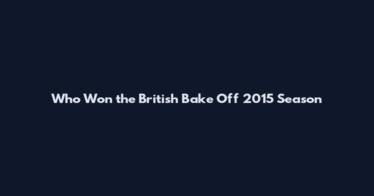 Who Won the British Bake Off 2015 Season