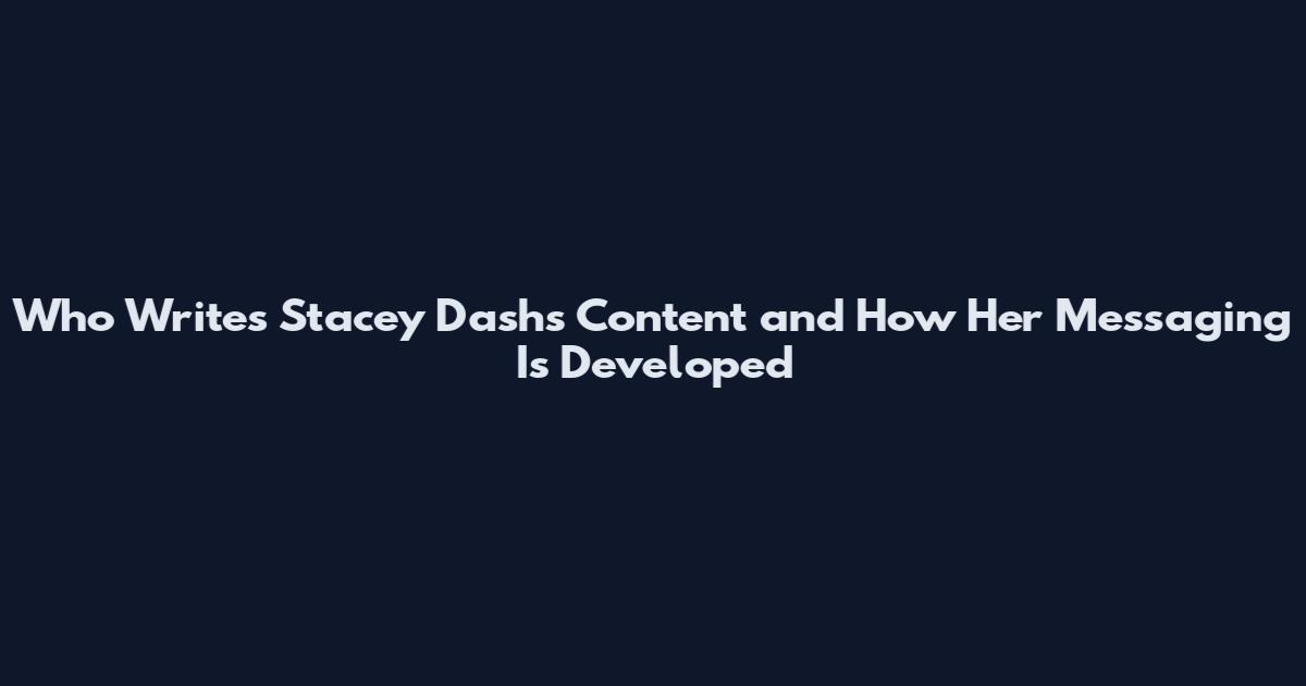 Who Writes Stacey Dash's Content and How Her Messaging Is Developed