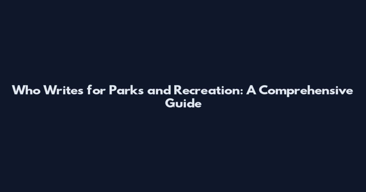 Who Writes for Parks and Recreation: A Comprehensive Guide