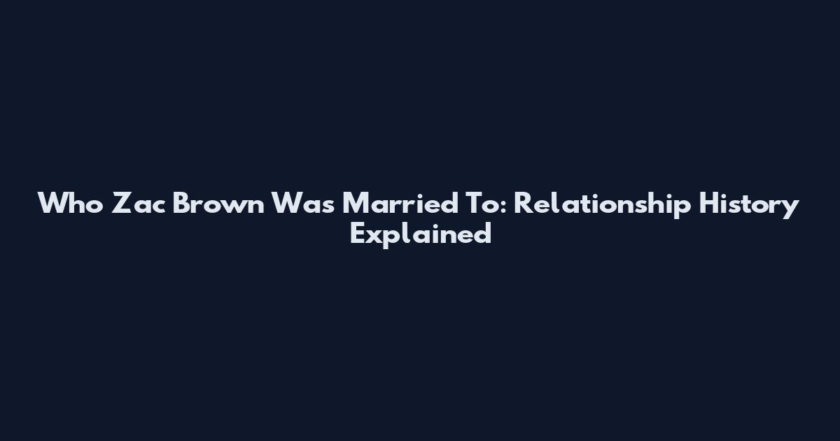 Who Zac Brown Was Married To: Relationship History Explained