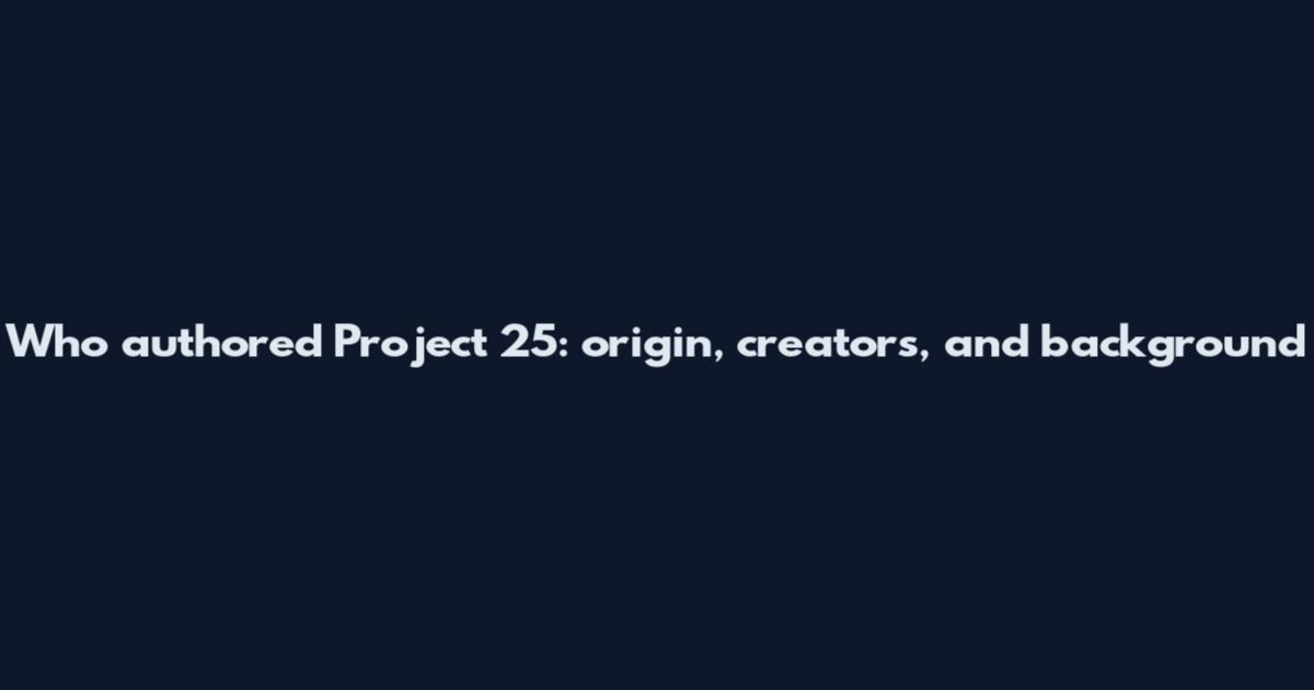 Who authored Project 25: origin, creators, and background
