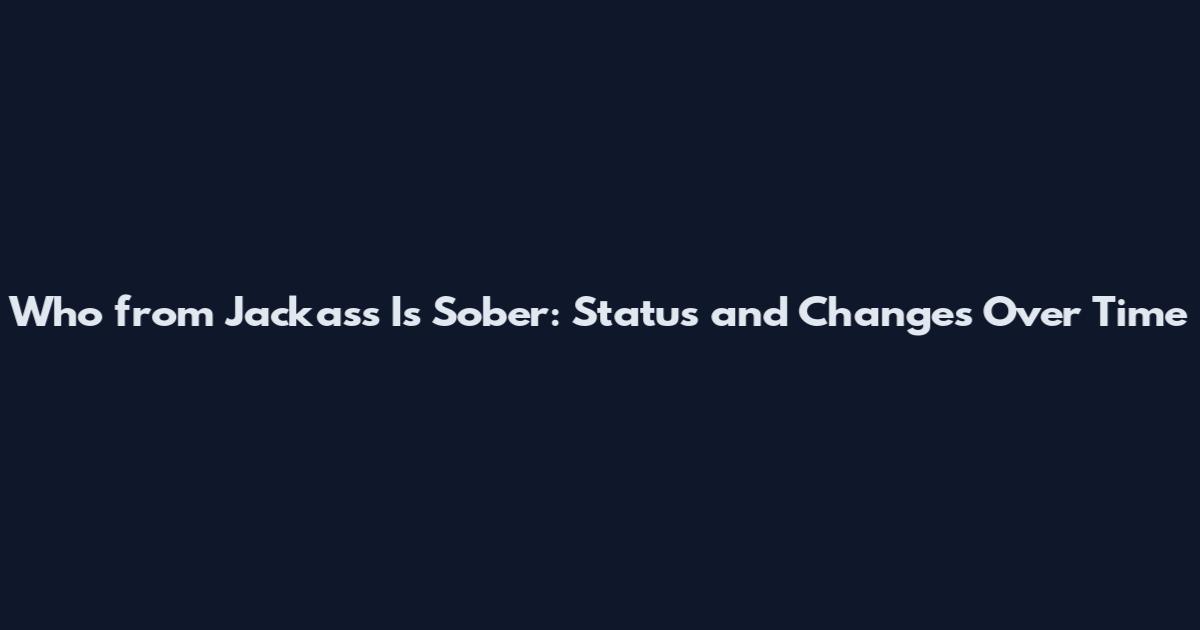 Who from Jackass Is Sober: Status and Changes Over Time