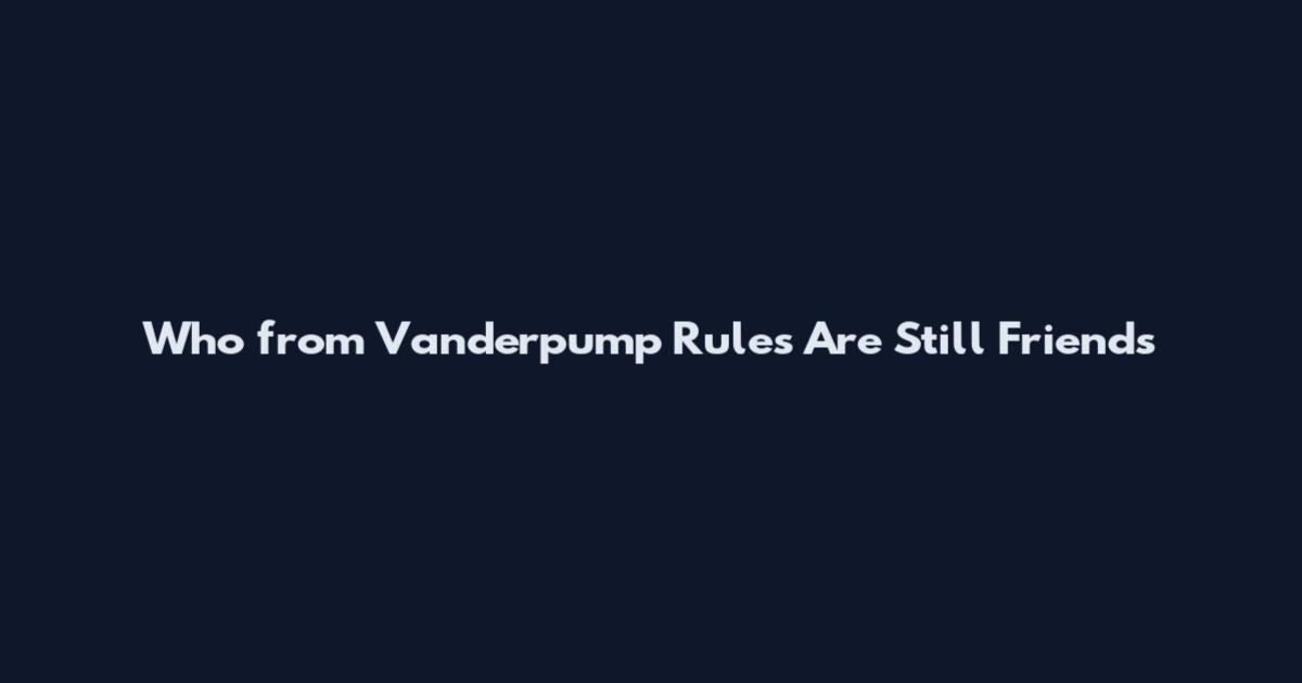 Who from Vanderpump Rules Are Still Friends