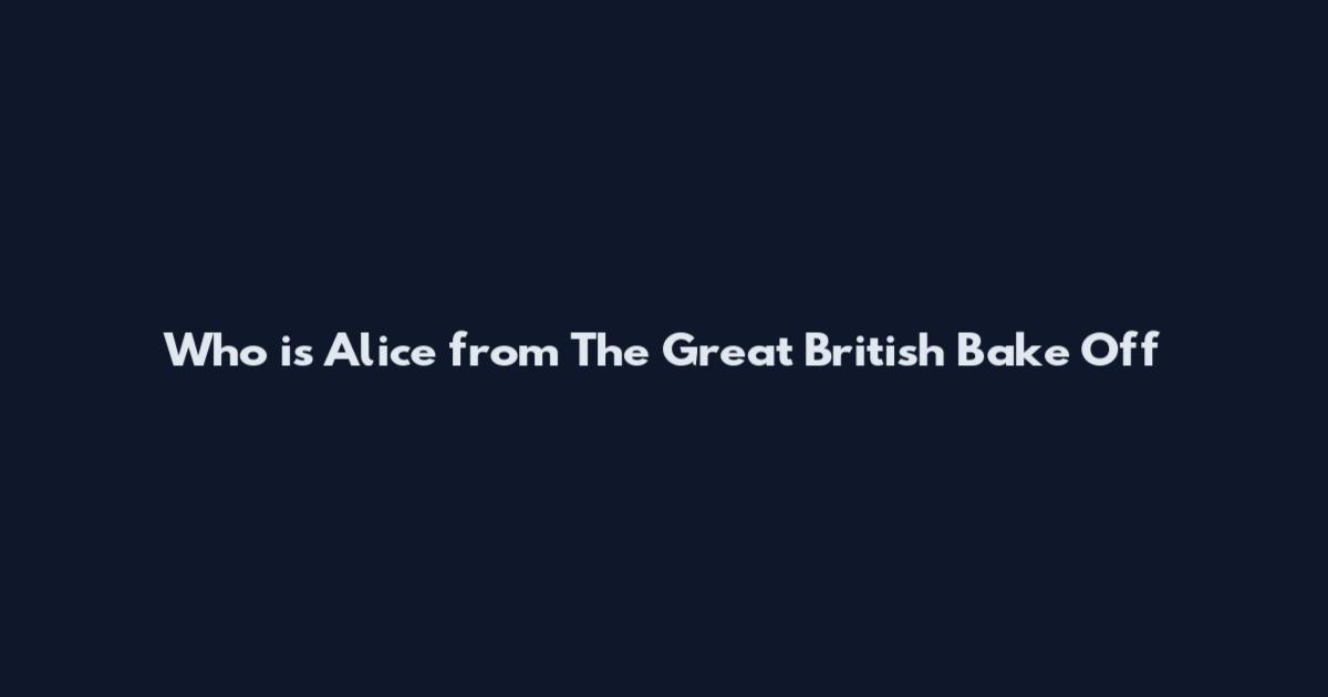 Who is Alice from The Great British Bake Off
