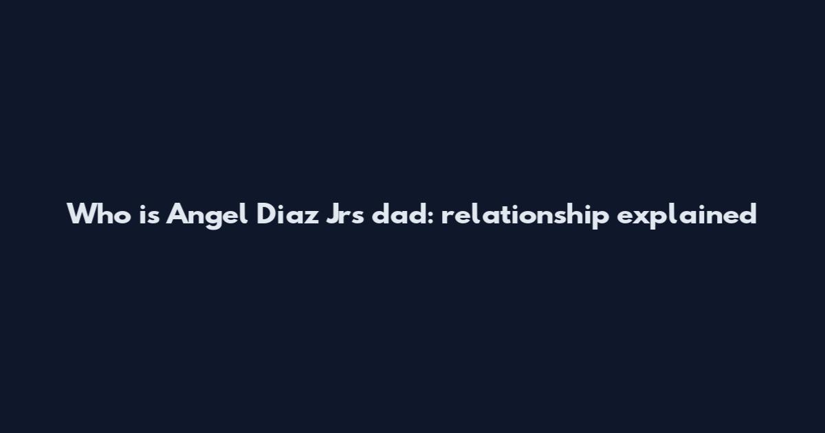 Who is Angel Diaz Jr's dad: relationship explained