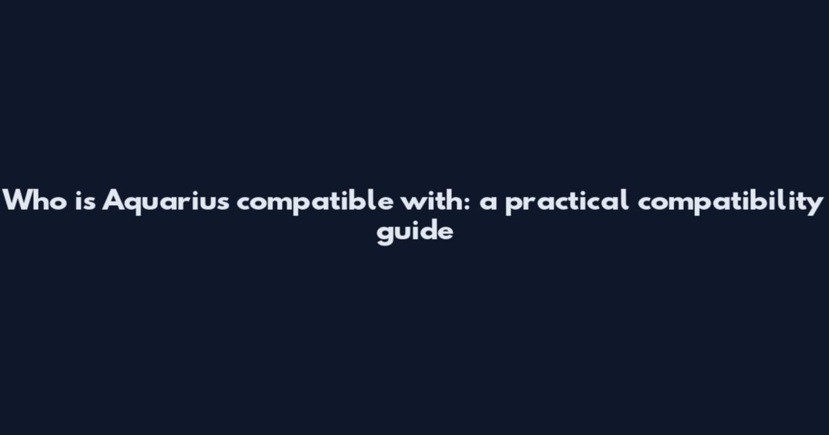 Who is Aquarius compatible with: a practical compatibility guide