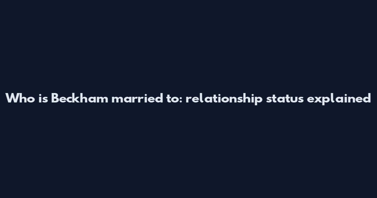 Who is Beckham married to: relationship status explained