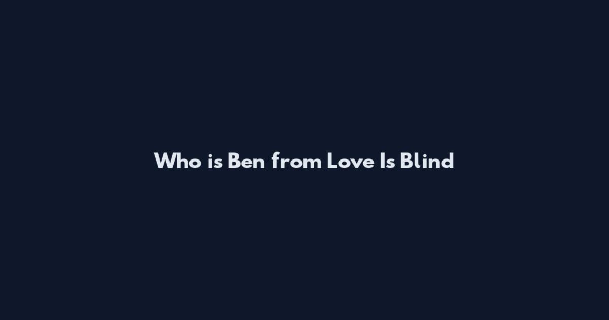 Who is Ben from Love Is Blind