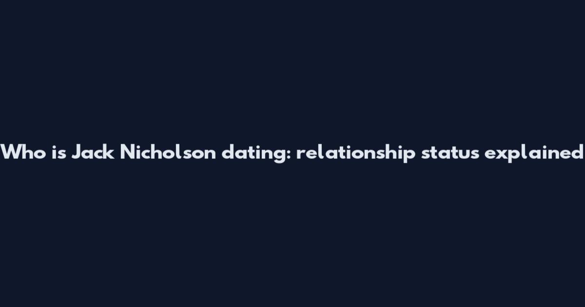 Who is Jack Nicholson dating: relationship status explained