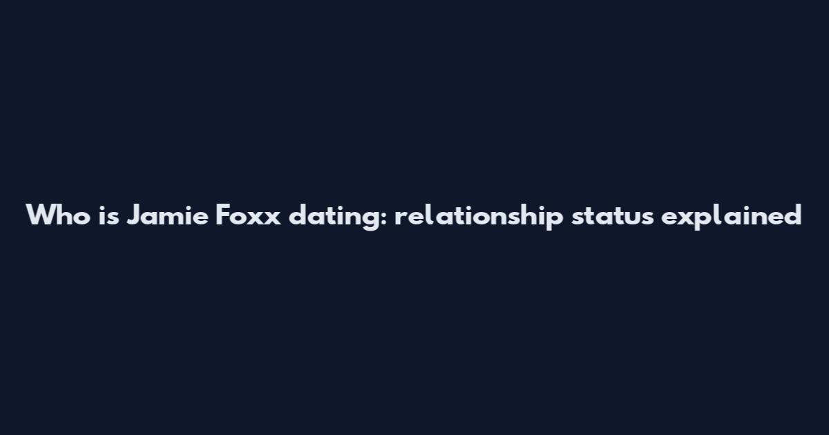 Who is Jamie Foxx dating: relationship status explained