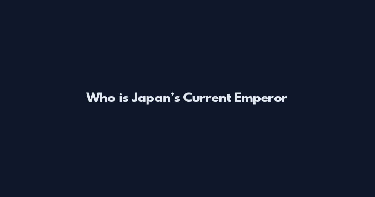 Who is Japan’s Current Emperor