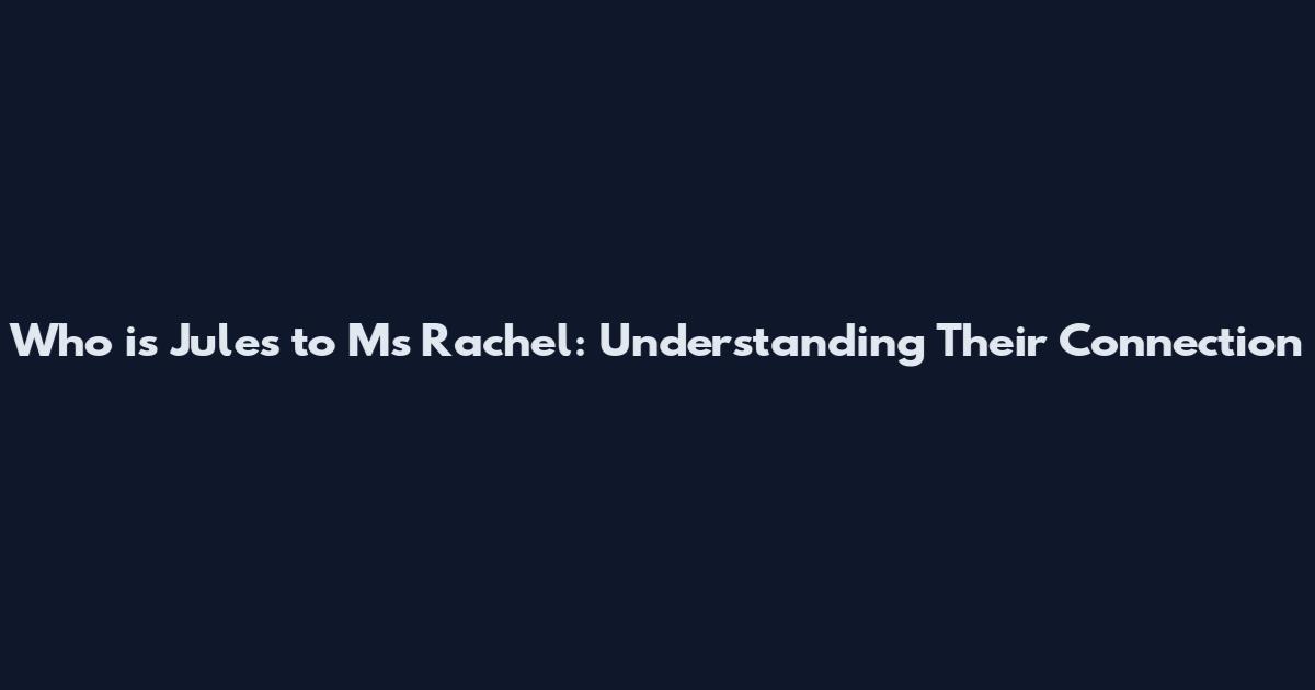 Who is Jules to Ms Rachel: Understanding Their Connection