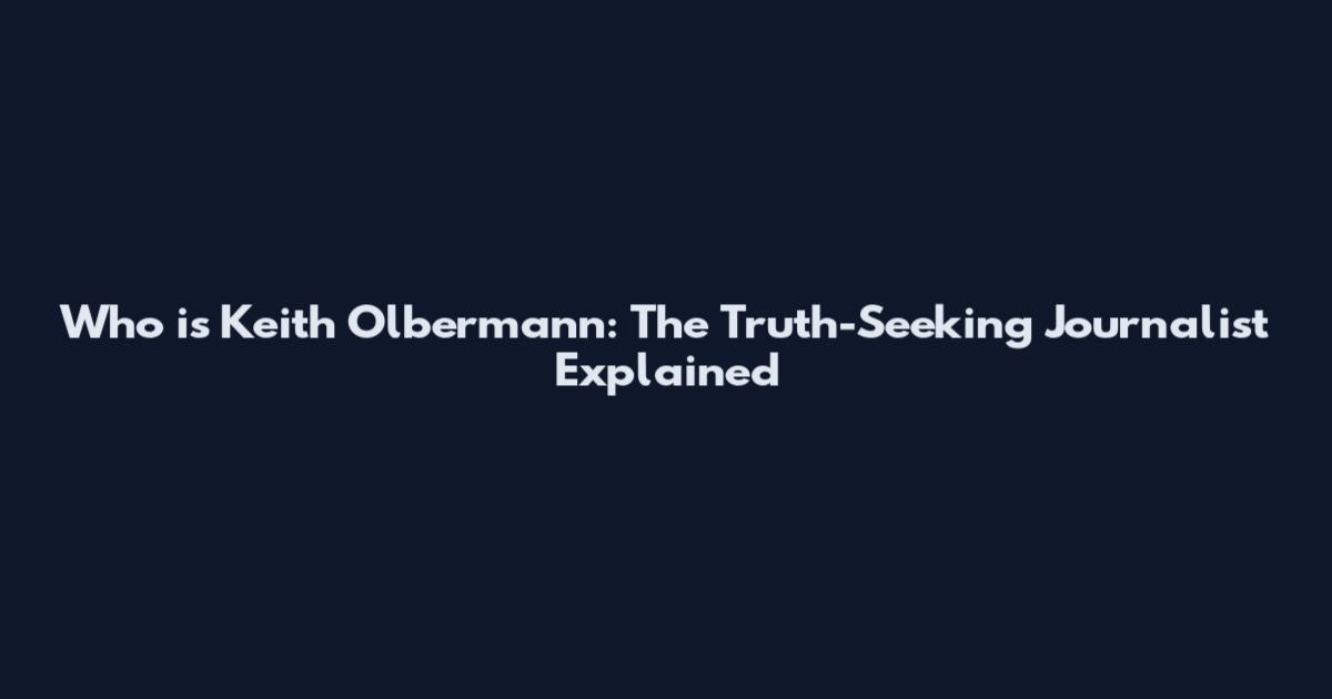 Who is Keith Olbermann: The Truth-Seeking Journalist Explained