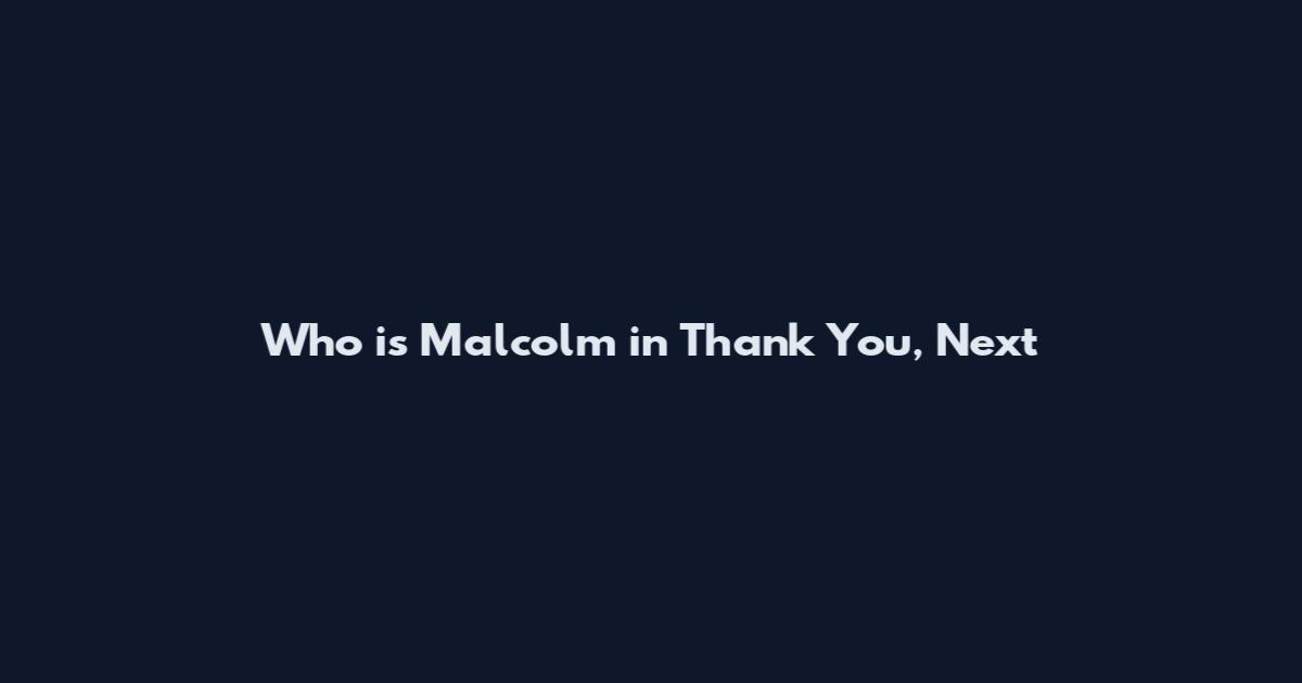 Who is Malcolm in Thank You, Next