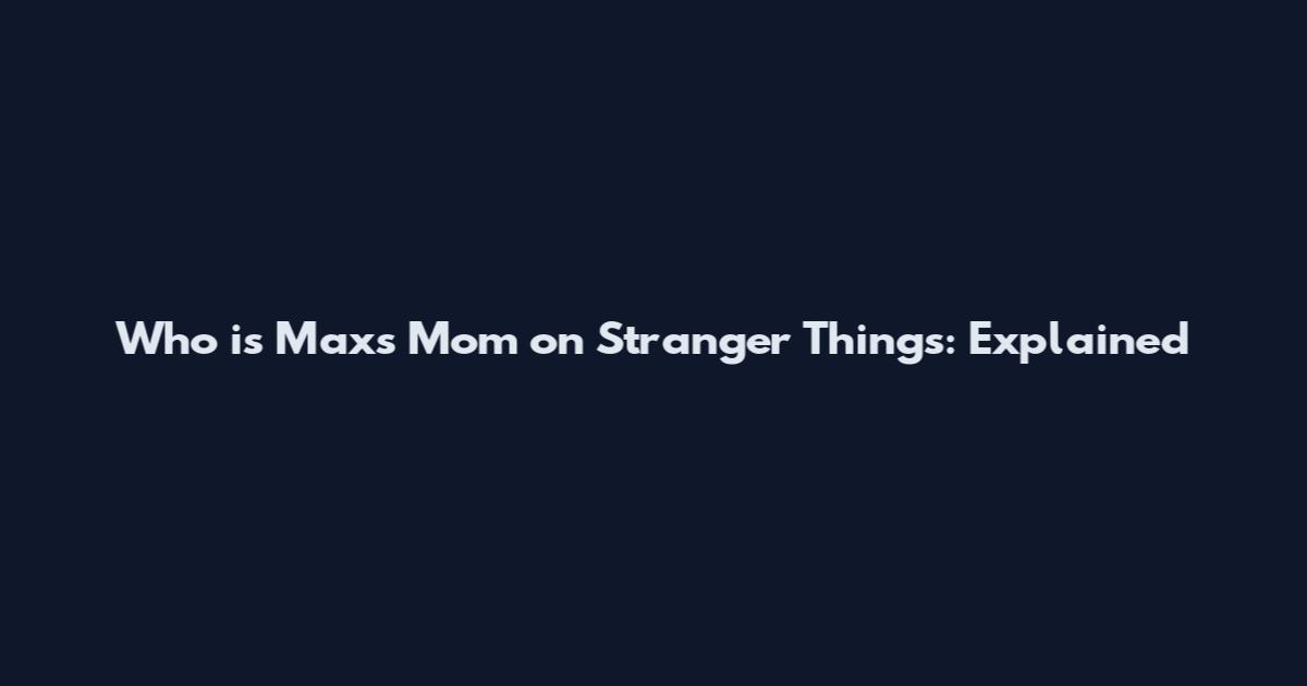 Who is Max's Mom on Stranger Things: Explained