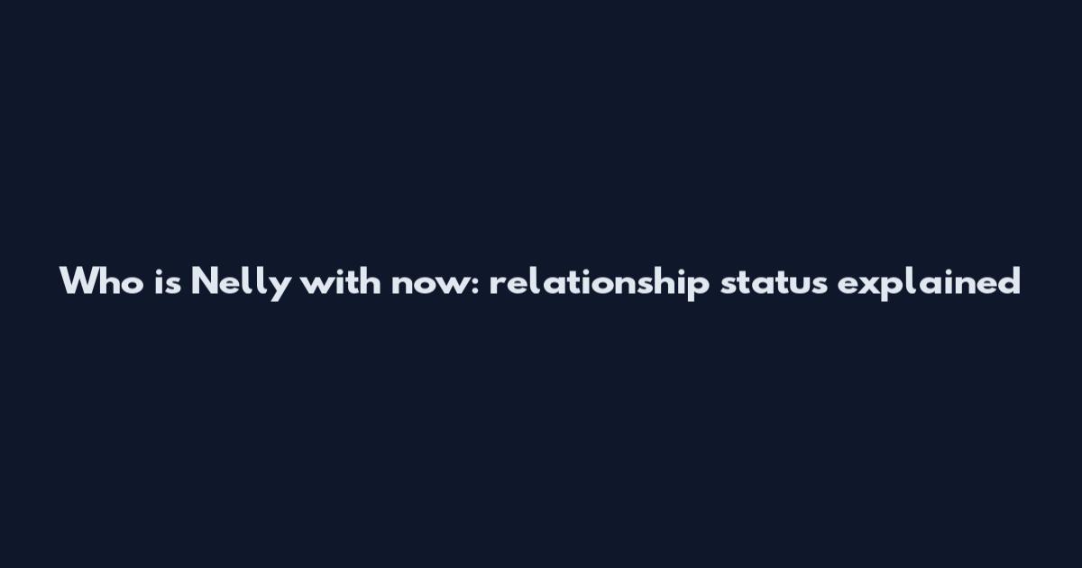 Who is Nelly with now: relationship status explained