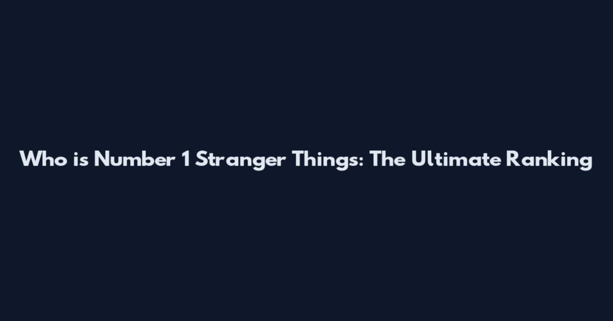 Who is Number 1 Stranger Things: The Ultimate Ranking