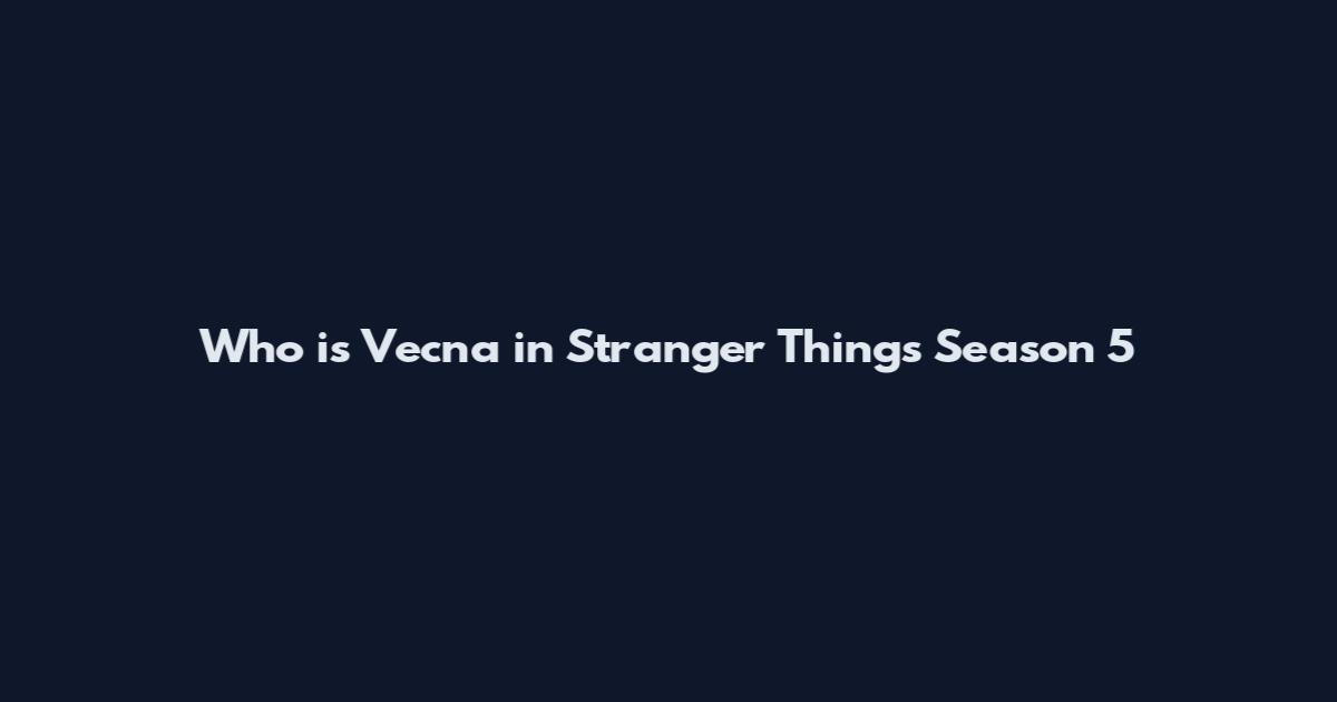 Who is Vecna in Stranger Things Season 5