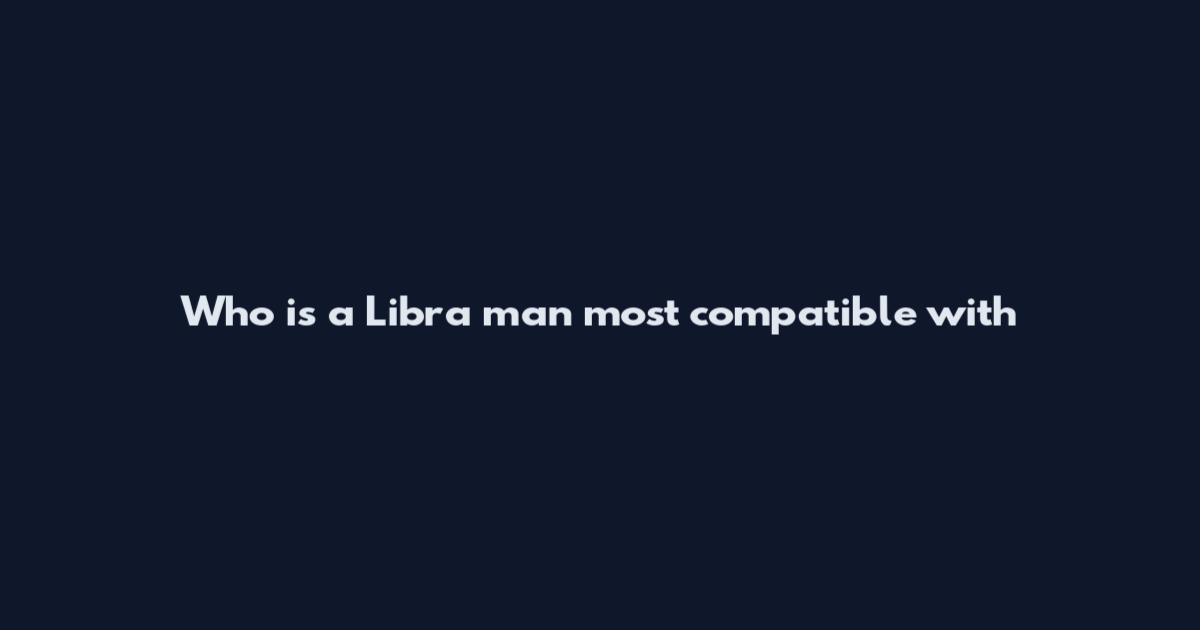 Who is a Libra man most compatible with