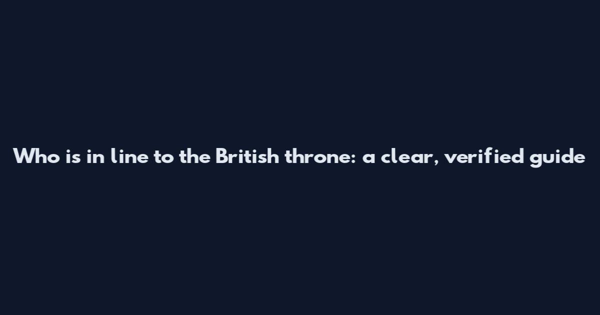 Who is in line to the British throne: a clear, verified guide