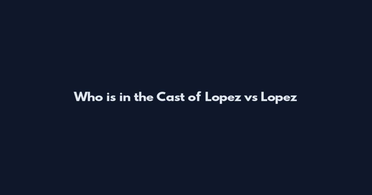 Who is in the Cast of Lopez vs Lopez