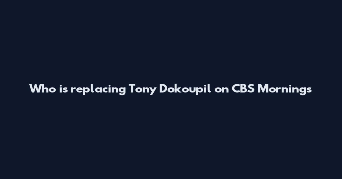 Who is replacing Tony Dokoupil on CBS Mornings