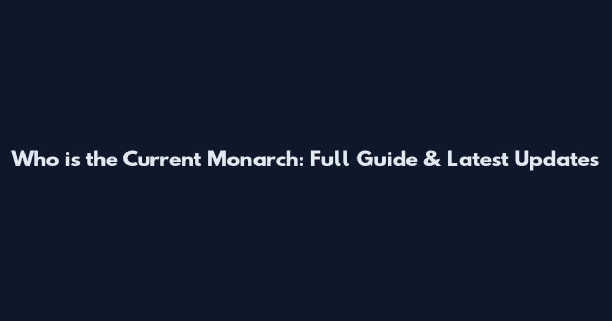 Who is the Current Monarch: Full Guide & Latest Updates